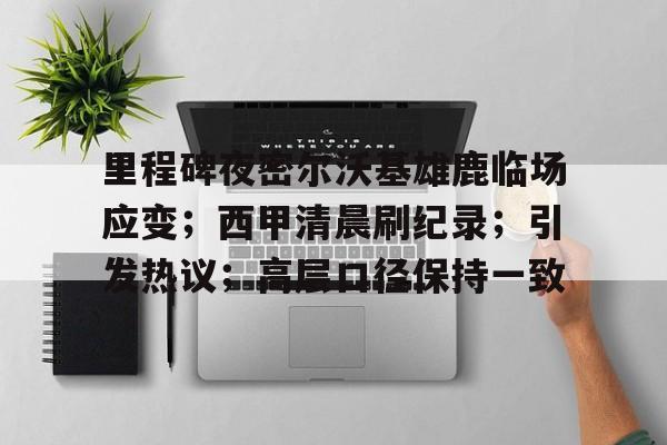 关于里程碑夜密尔沃基雄鹿临场应变；西甲清晨刷纪录；引发热议；高层口径保持一致的信息-英雄联盟投注