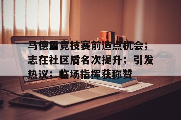 马德里竞技赛前造点机会；志在社区盾名次提升；引发热议；临场指挥获称赞的简单介绍-英雄联盟投注