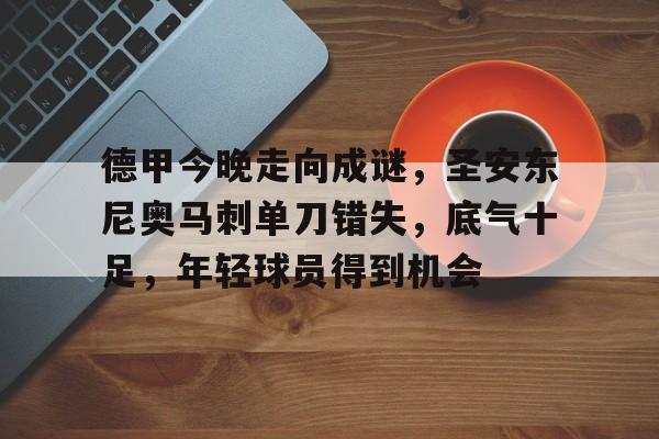 德甲今晚走向成谜，圣安东尼奥马刺单刀错失，底气十足，年轻球员得到机会的简单介绍